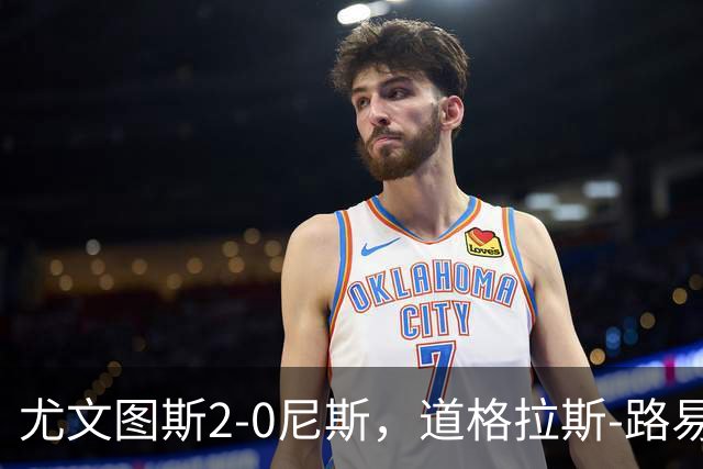尤文图斯2-0尼斯，道格拉斯-路易斯、奥博阿夫沃多建功